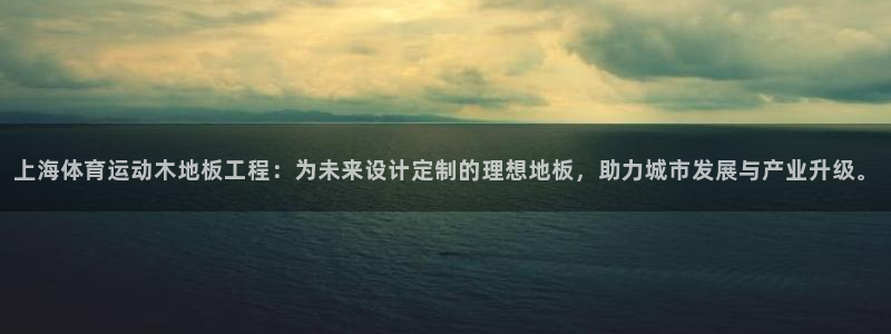 米兰体育网站：上海体育运动木地板工程：为未来设计定制的理想地板，助力城市发展与产业升级。