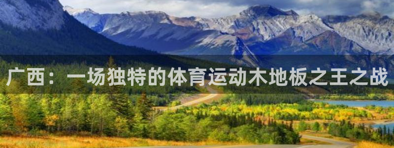 米兰体育中心：广西：一场独特的体育运动木地板之王之战