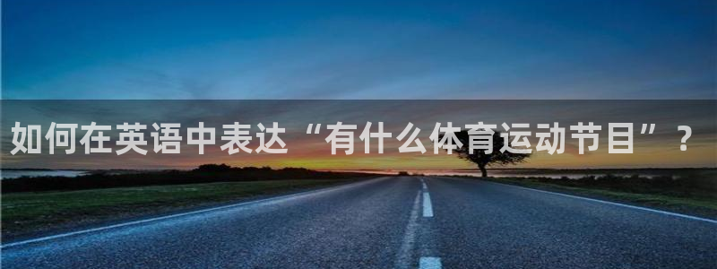 米兰体育入口：如何在英语中表达“有什么体育运动节目”？