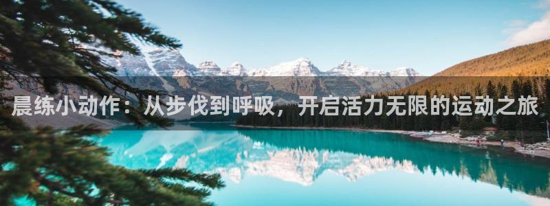 米兰体育靠谱吗：晨练小动作：从步伐到呼吸，开启活力无限的运动之旅